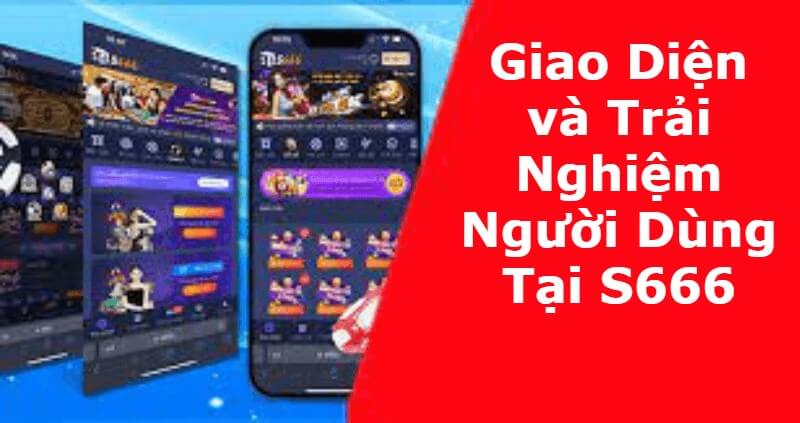 Giao Diện và Trải Nghiệm Người Dùng Tại S666